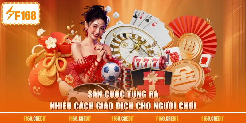Sân cược tung ra nhiều cách giao dịch cho người chơi